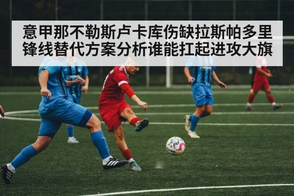 意甲那不勒斯卢卡库伤缺拉斯帕多里锋线替代方案分析谁能扛起进攻大旗
