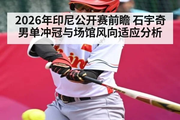 2026年印尼公开赛前瞻 石宇奇男单冲冠与场馆风向适应分析
