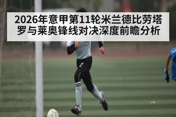2026年意甲第11轮米兰德比劳塔罗与莱奥锋线对决深度前瞻分析